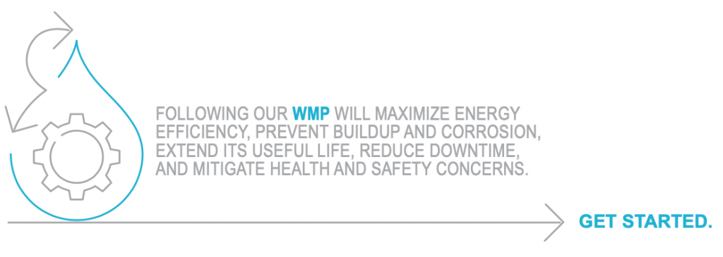 Following our WMP will maximize energy, efficiency, prevent buildup and corrosion, extend its useful life, reduce downtime, and mitigate health and safety concerns. 